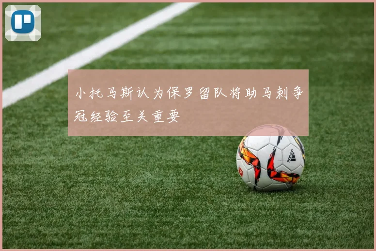小托马斯认为保罗留队将助马刺争冠经验至关重要