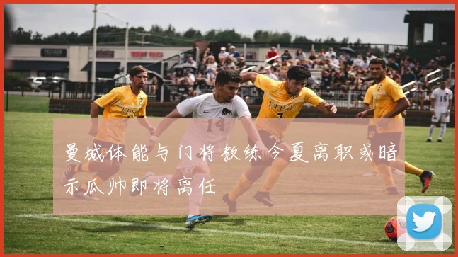 曼城体能与门将教练今夏离职或暗示瓜帅即将离任