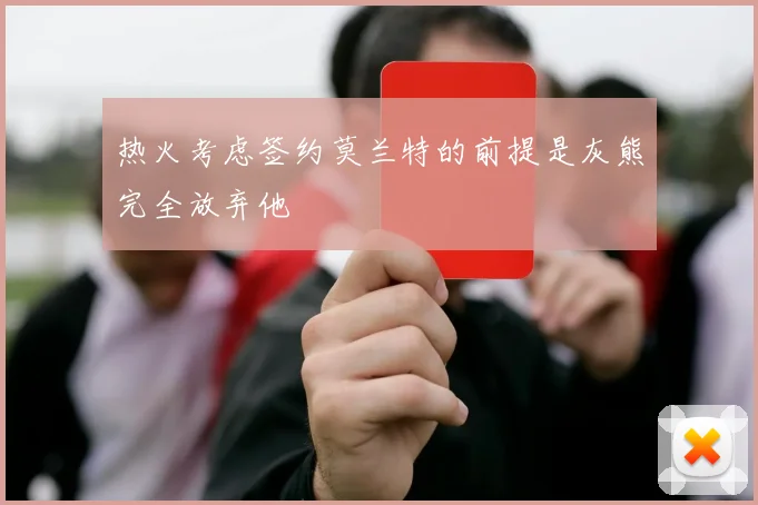 热火考虑签约莫兰特的前提是灰熊完全放弃他