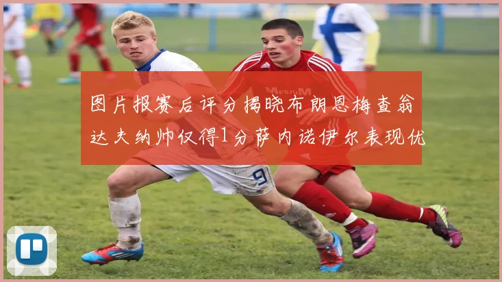 图片报赛后评分揭晓布朗恩梅查翁达夫纳帅仅得1分萨内诺伊尔表现优异获3分