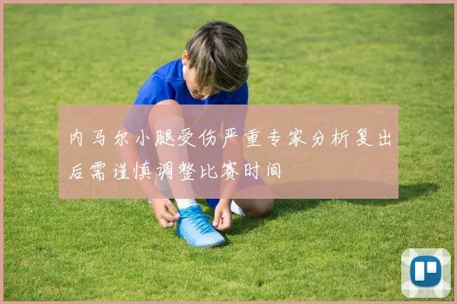 内马尔小腿受伤严重专家分析复出后需谨慎调整比赛时间