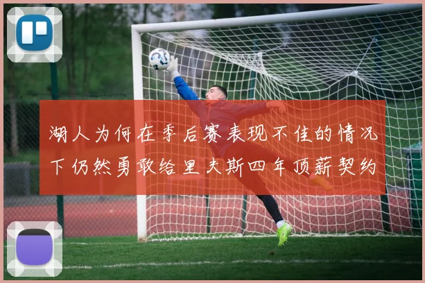 湖人为何在季后赛表现不佳的情况下仍然勇敢给里夫斯四年顶薪契约