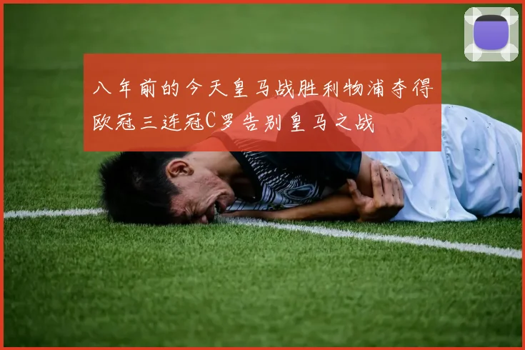 八年前的今天皇马战胜利物浦夺得欧冠三连冠C罗告别皇马之战