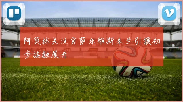 阿莫林关注贡萨尔维斯米兰引援初步接触展开