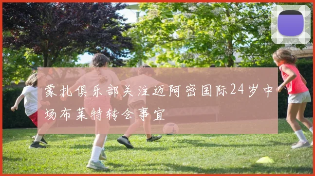 蒙扎俱乐部关注迈阿密国际24岁中场布莱特转会事宜