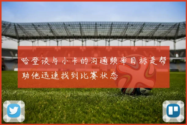 哈登谈与小卡的沟通频率目标是帮助他迅速找到比赛状态
