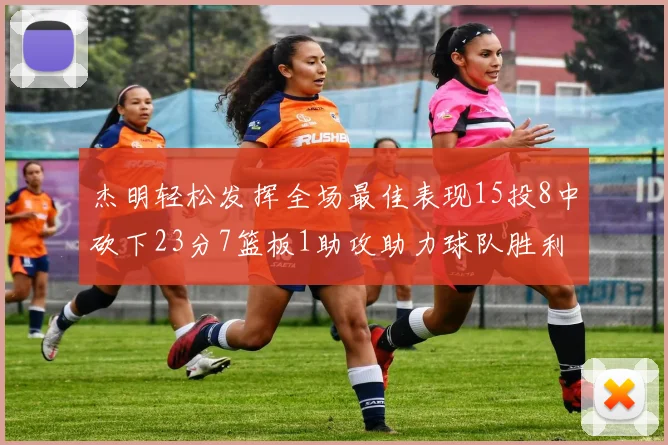 杰明轻松发挥全场最佳表现15投8中砍下23分7篮板1助攻助力球队胜利
