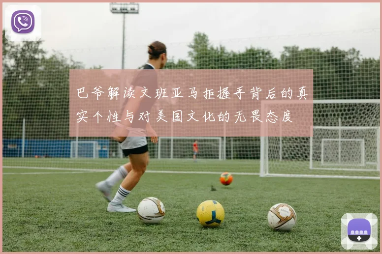 巴爷解读文班亚马拒握手背后的真实个性与对美国文化的无畏态度